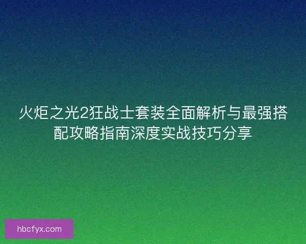 火炬之光2狂战士套装全面解析与最强搭配攻略指南深度实战技巧分享