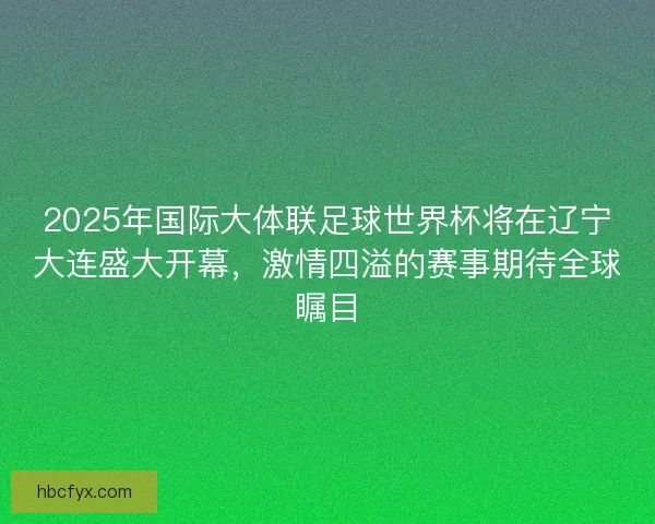2025年国际大体联足球世界杯将在辽宁大连盛大开幕，激情四溢的赛事期待全球瞩目