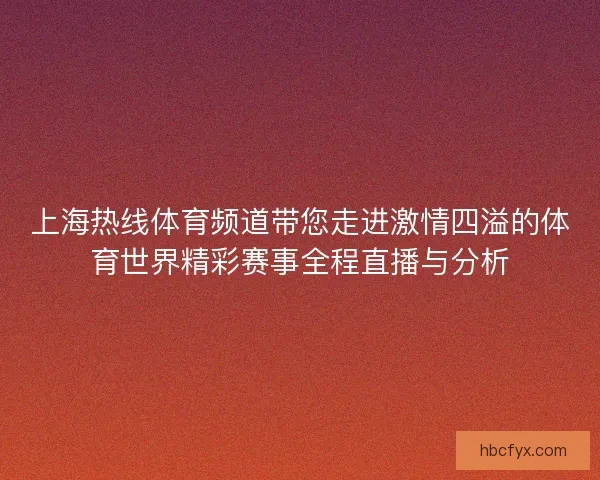 上海热线体育频道带您走进激情四溢的体育世界精彩赛事全程直播与分析