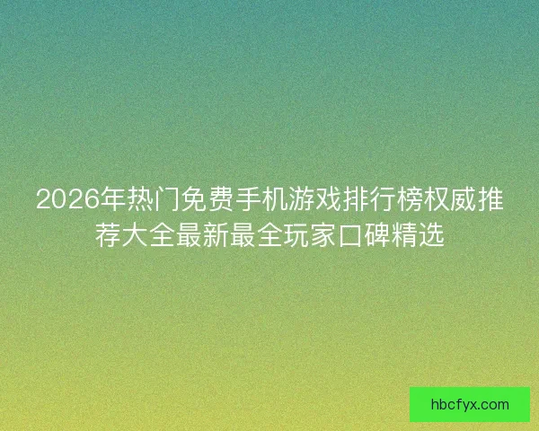 2026年热门免费手机游戏排行榜权威推荐大全最新最全玩家口碑精选