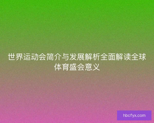 世界运动会简介与发展解析全面解读全球体育盛会意义