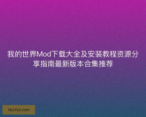我的世界Mod下载大全及安装教程资源分享指南最新版本合集推荐