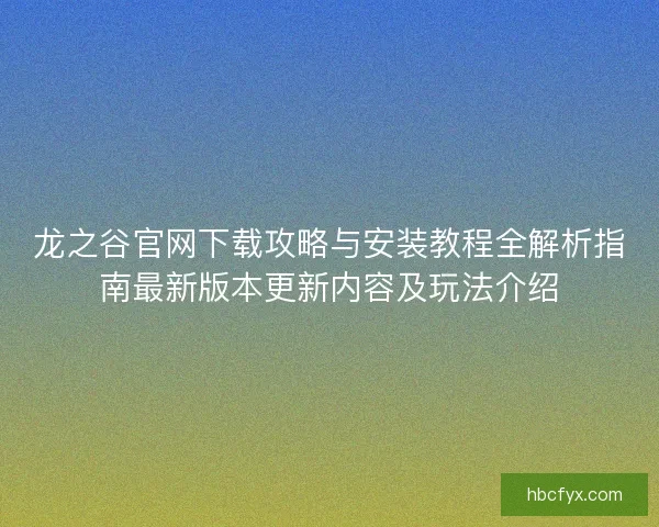 龙之谷官网下载攻略与安装教程全解析指南最新版本更新内容及玩法介绍