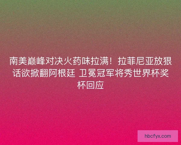 南美巅峰对决火药味拉满！拉菲尼亚放狠话欲掀翻阿根廷 卫冕冠军将秀世界杯奖杯回应