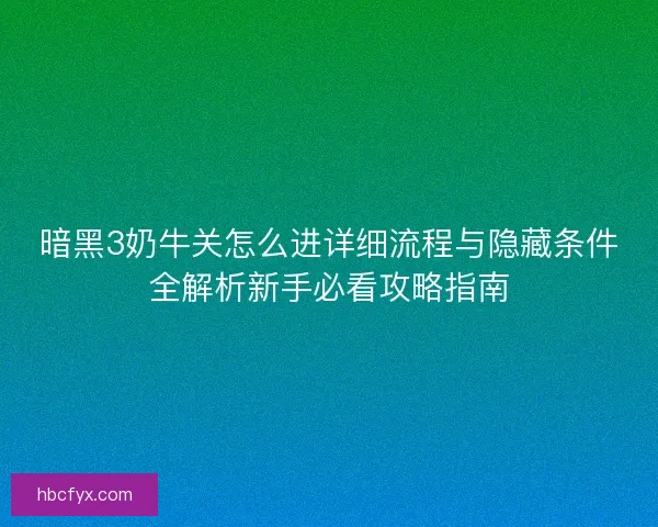暗黑3奶牛关怎么进详细流程与隐藏条件全解析新手必看攻略指南 暗黑3奶牛关怎么进详细流程与隐藏条件全解析新手必看攻略指南